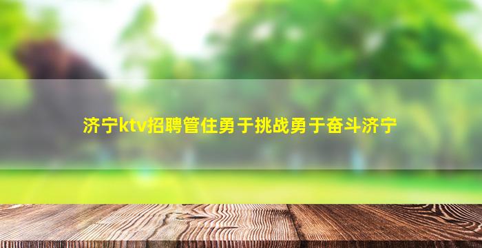济宁ktv招聘管住勇于挑战勇于奋斗济宁